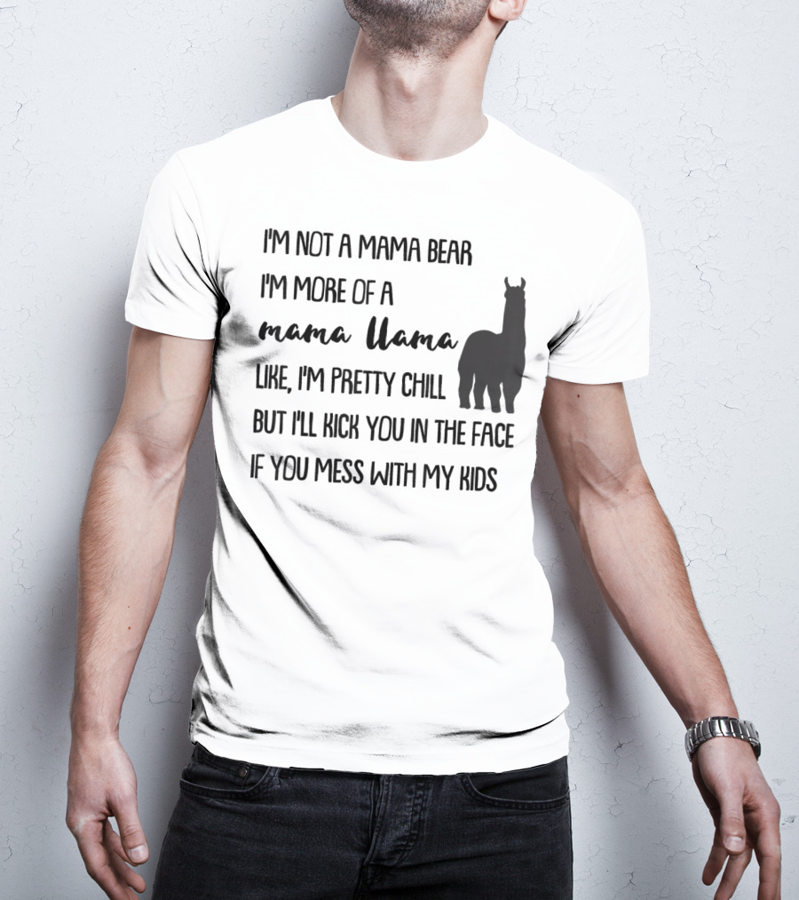 I'm Not Mama Bear I'm More Of A Mama Llama Like I'm Pretty Chill But I'll Kick You In The Face If You Mess With My Kids T-Shirt