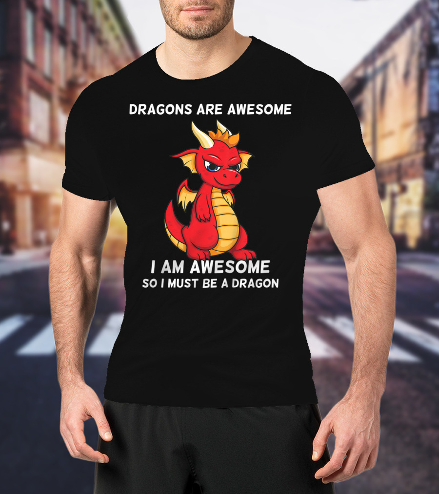 Dragons Are Awesome I Am Awesome So I Must Be A Dragon T-Shirt