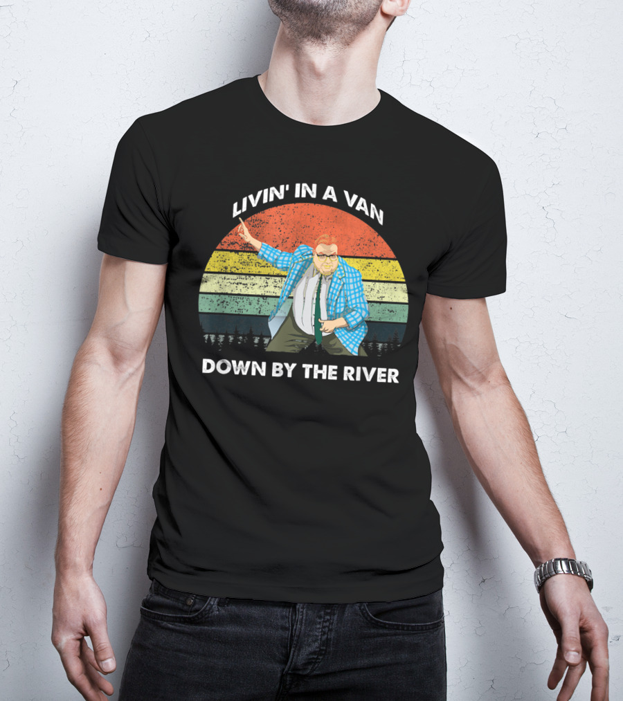 Livin' In A Van Down By The River T-Shirt