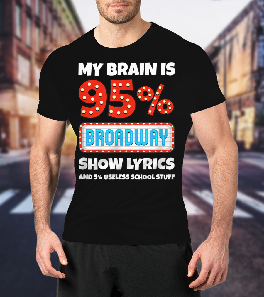 My Brain Is 95% Broadway Show Lyrics And 5% Useless School Stuff T-Shirt