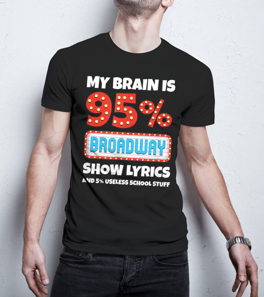 My Brain Is 95% Broadway Show Lyrics And 5% Useless School Stuff T-Shirt