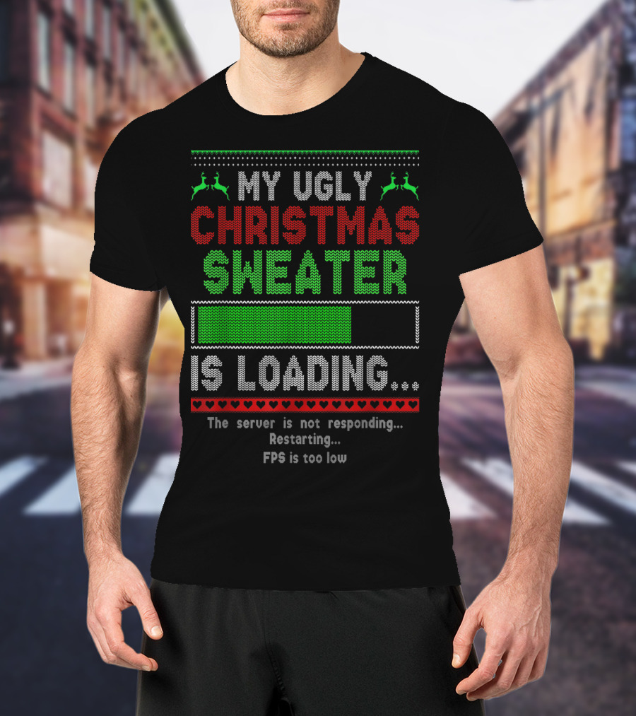 My Ugly Christmas Sweater Is Loading The Server Is Not Responding Restarting FPS Is Too Low T-Shirt