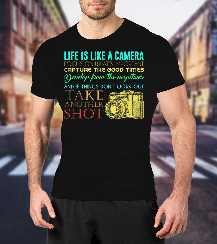 Life Is Like A Camera Focus On What's Important Capture The Good Times Develop From The Negatives Take Another Shot T-Shirt