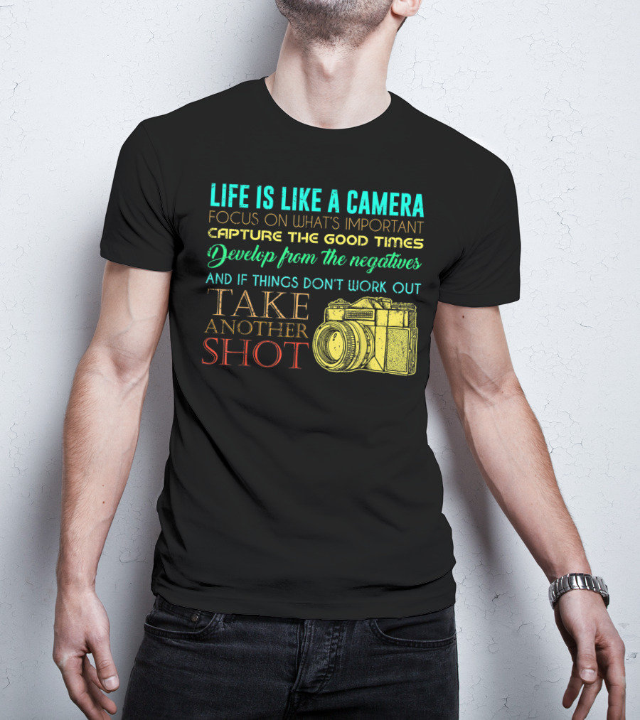 Life Is Like A Camera Focus On What's Important Capture The Good Times Develop From The Negatives Take Another Shot T-Shirt