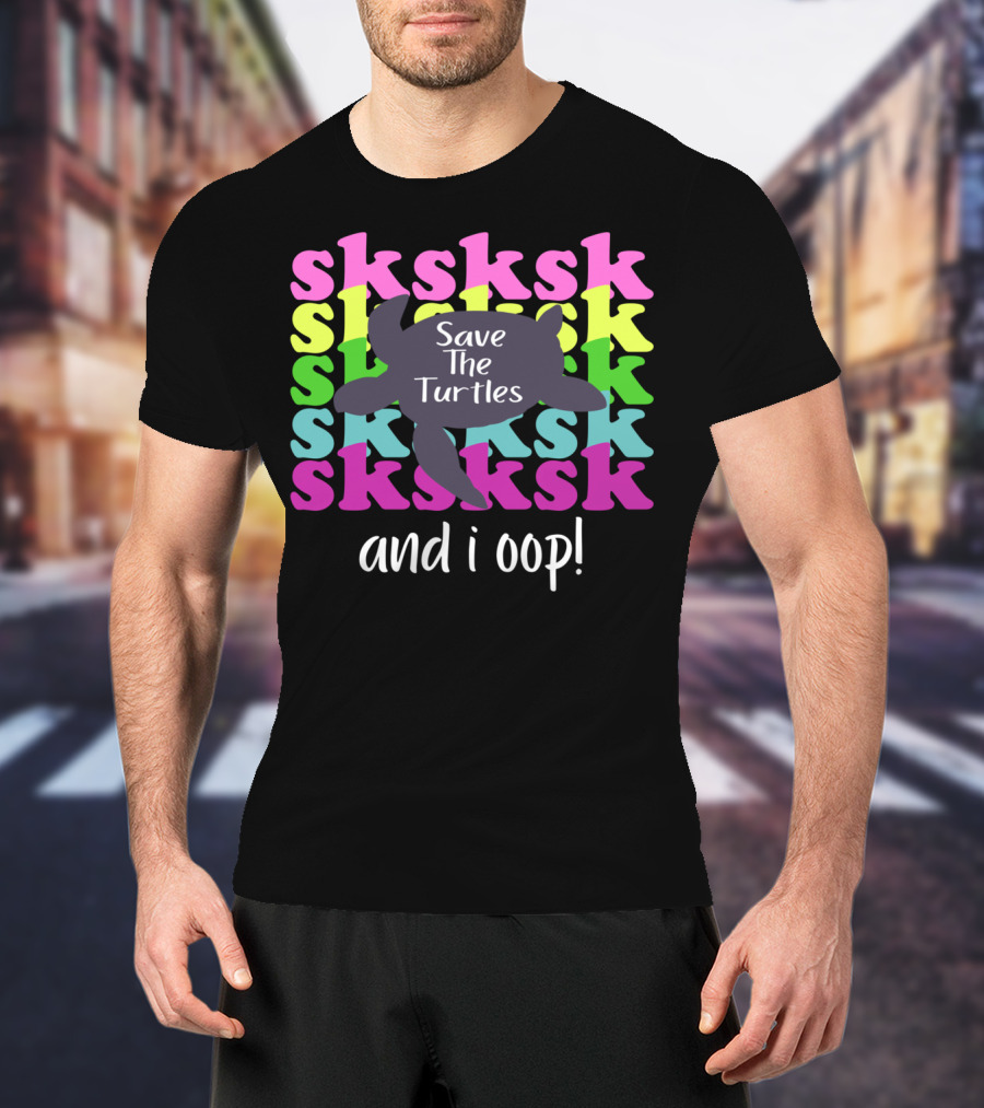 Sksksk Save The Turtles And I Oop Colorful Text Turtle T-Shirt