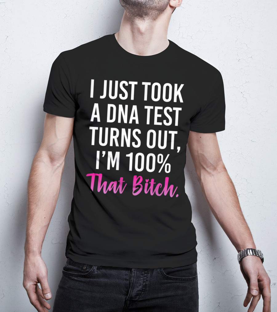 I Just Took A Dna Test Turns Out I'm 100% That Bitch T-Shirt