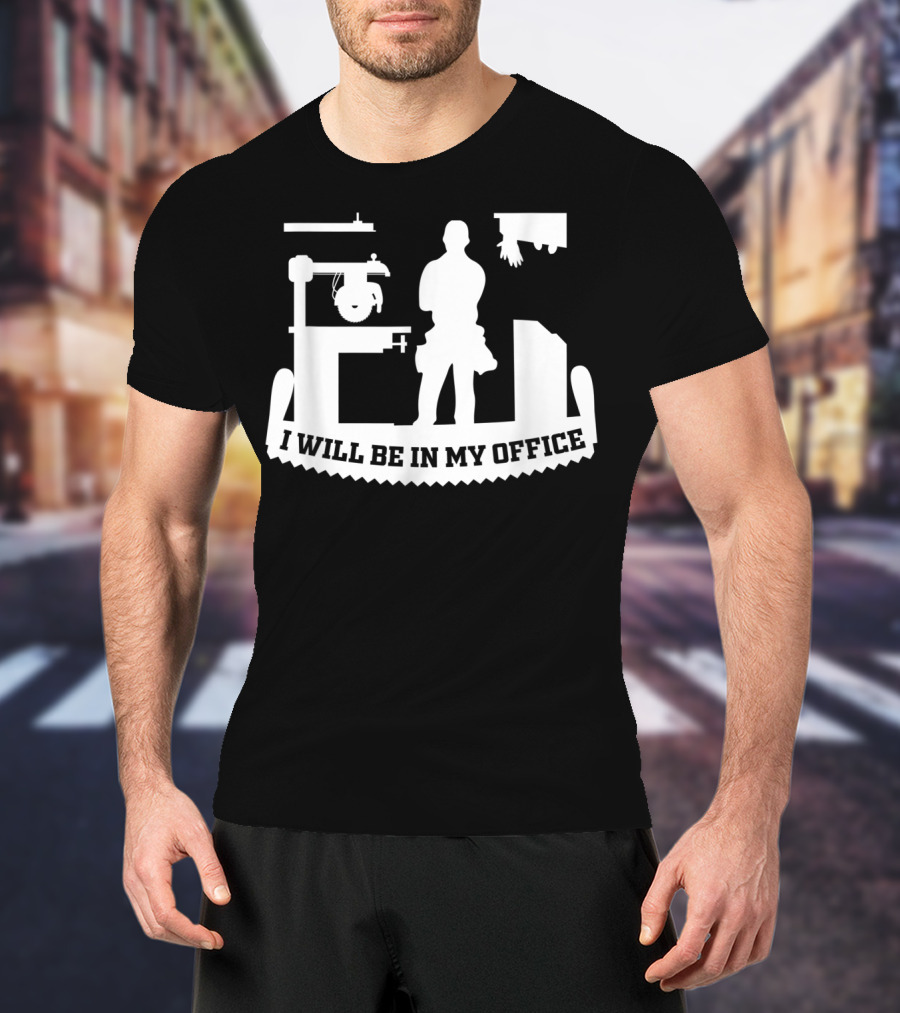 I Will Be In My Office Funny Woodworking Carpenter Retirement T-Shirt