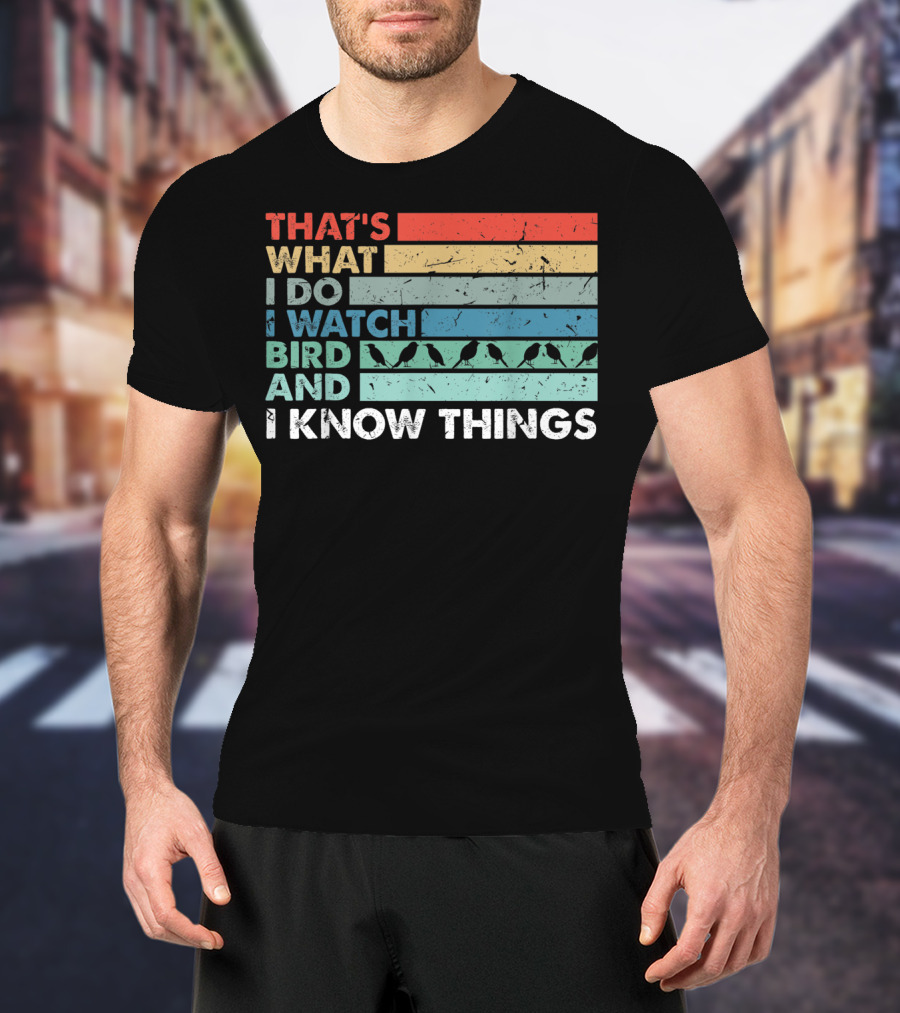 That's What I Do I Watch Bird And I Know Things T-Shirt
