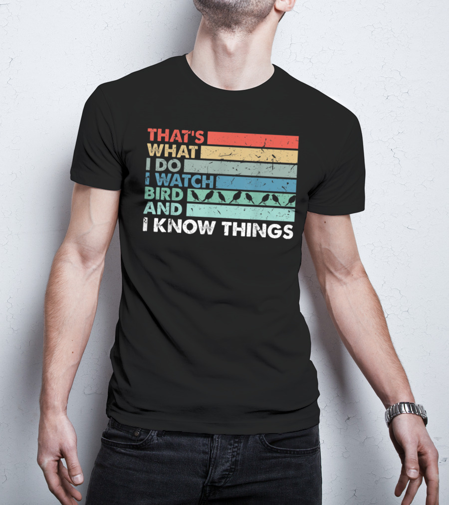 That's What I Do I Watch Bird And I Know Things T-Shirt