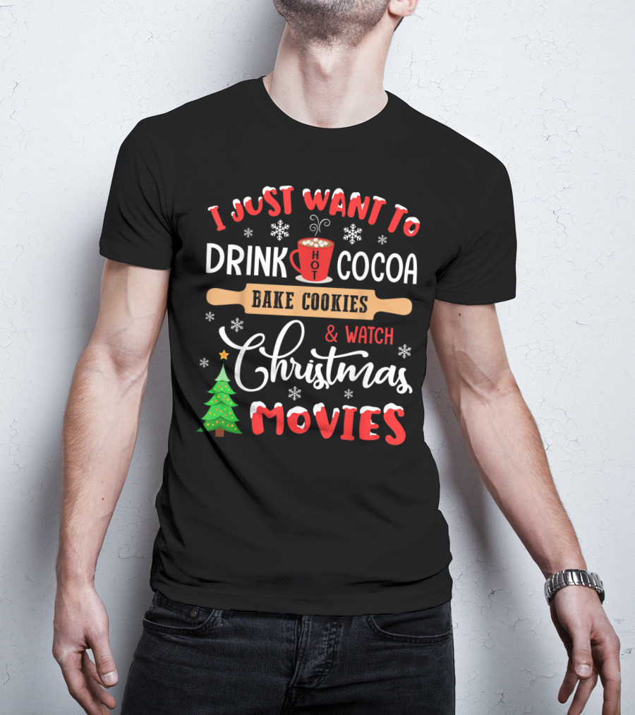I Just Want To Drink Hot Cocoa Bake Cookies And Watch Christmas Movies T-Shirt