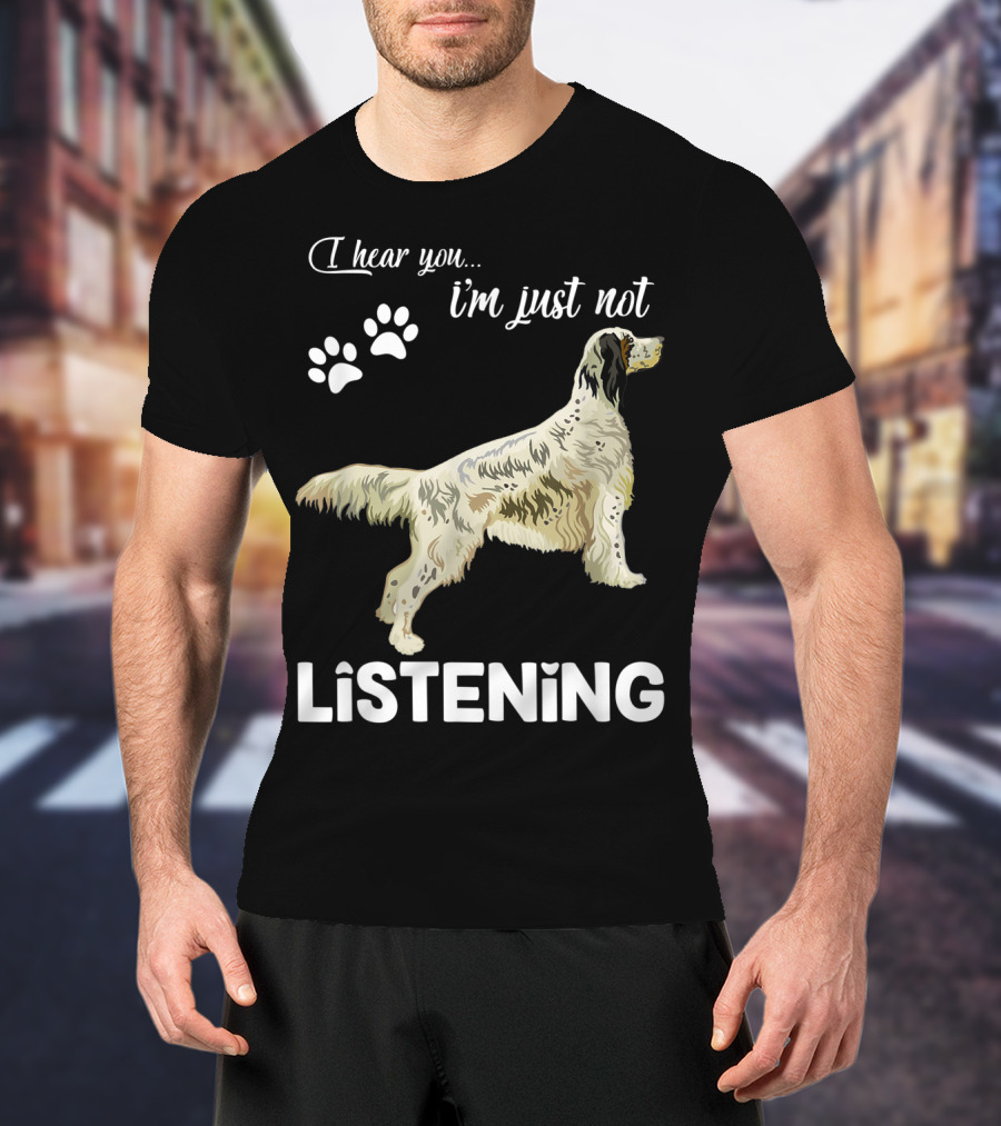 I Hear You I'm Just Not Listening English Setter T-Shirt