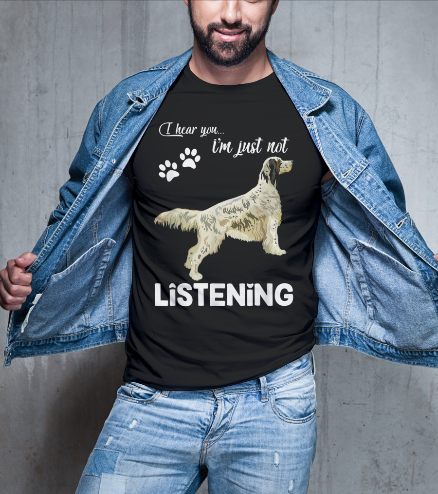 I Hear You I'm Just Not Listening English Setter T-Shirt