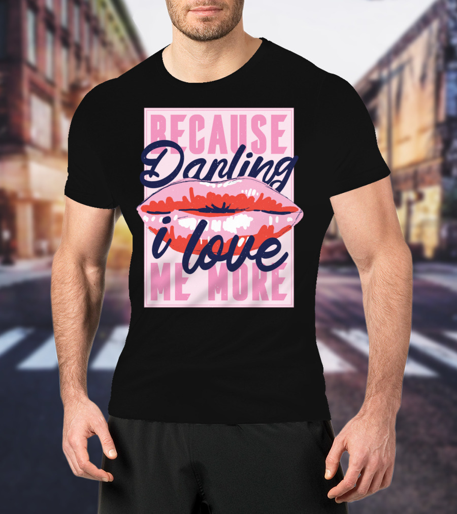 Because Darling I Love Me More Lips T-Shirt