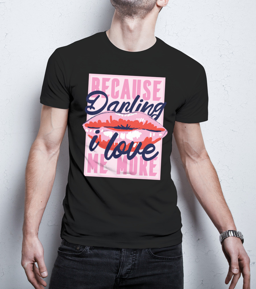 Because Darling I Love Me More Lips T-Shirt