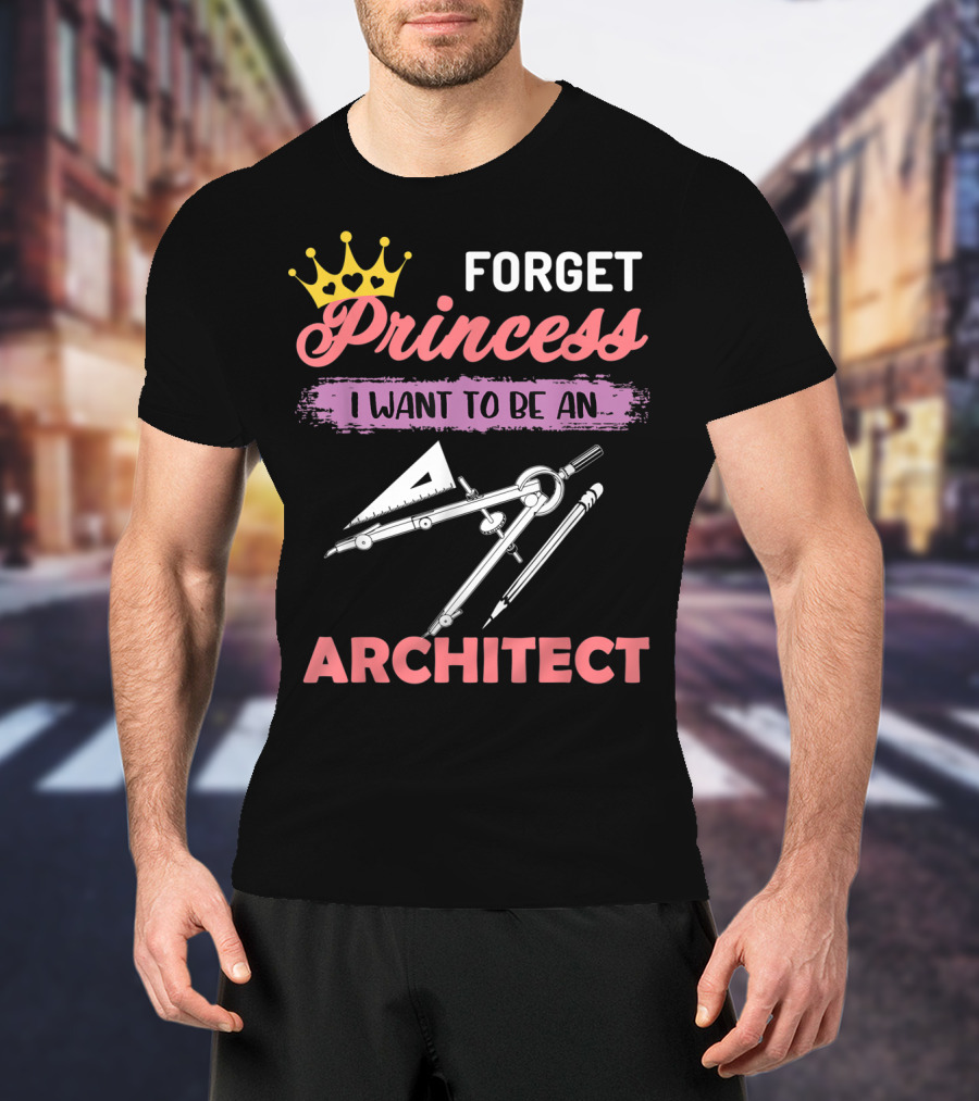 Forget Princess I Want To Be An Architect T-Shirt