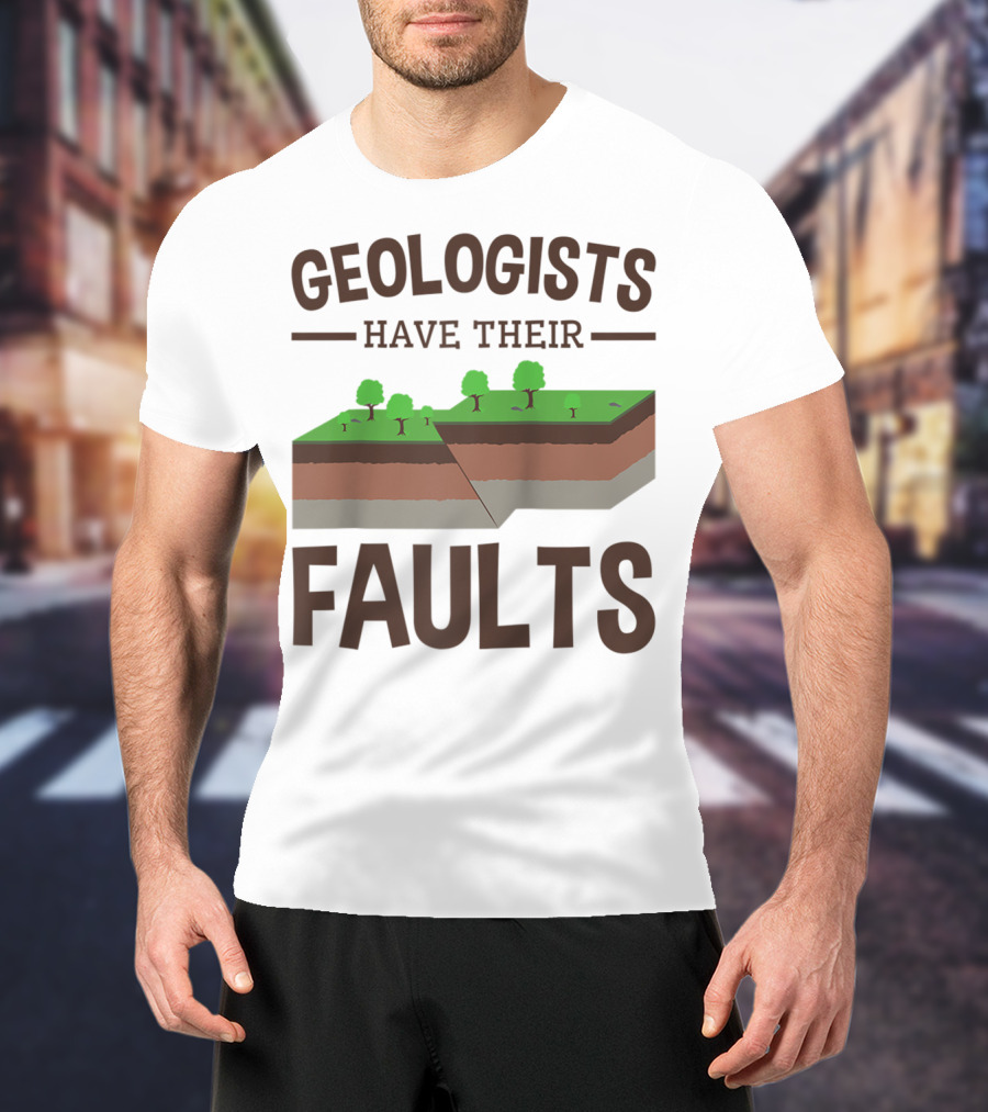 Geologists Have Their Faults Geology Pun Funny T-Shirt