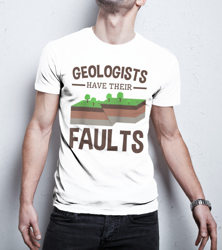 Geologists Have Their Faults Geology Pun Funny T-Shirt