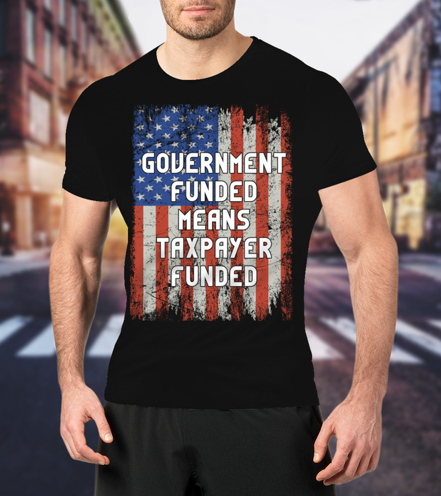 Government Funded Means Taxpayer Funded American Flag Grunge T-Shirt