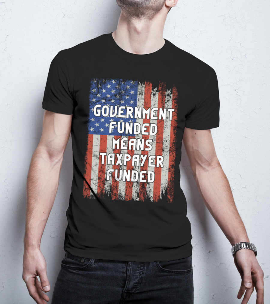 Government Funded Means Taxpayer Funded American Flag Grunge T-Shirt