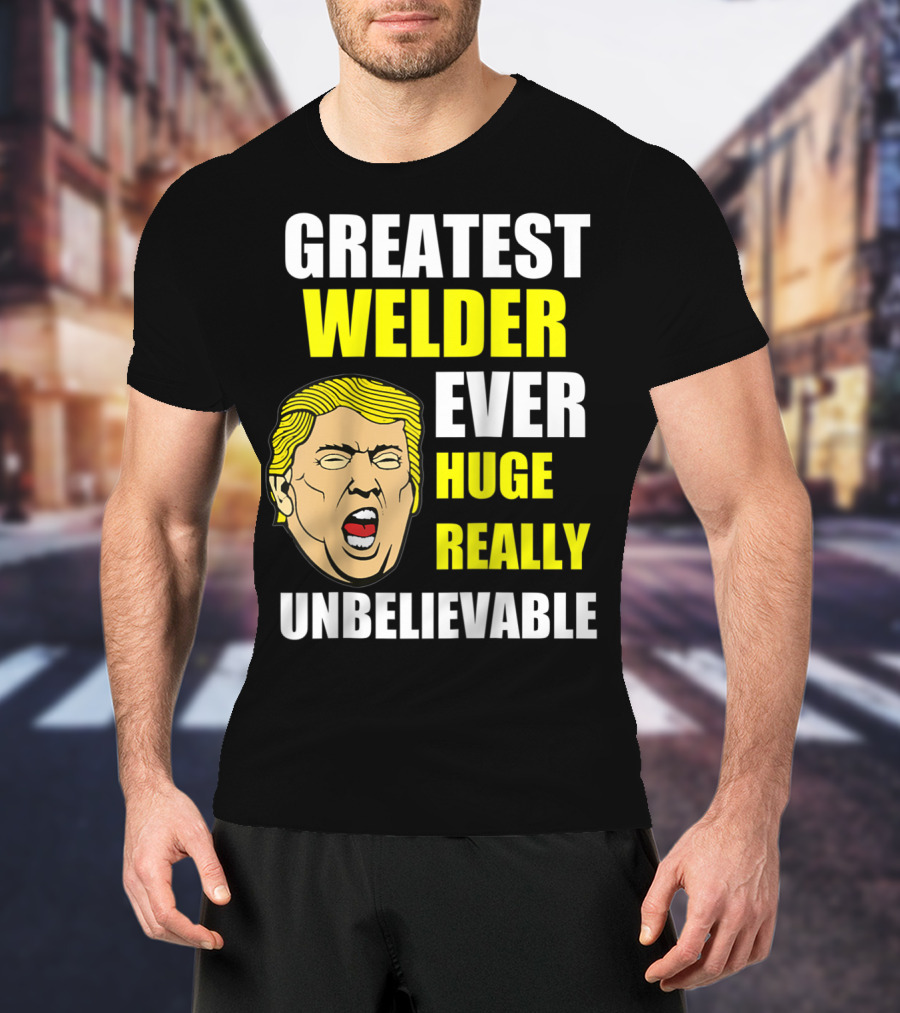 Greatest Welder Ever Huge Really Unbelievable T-Shirt