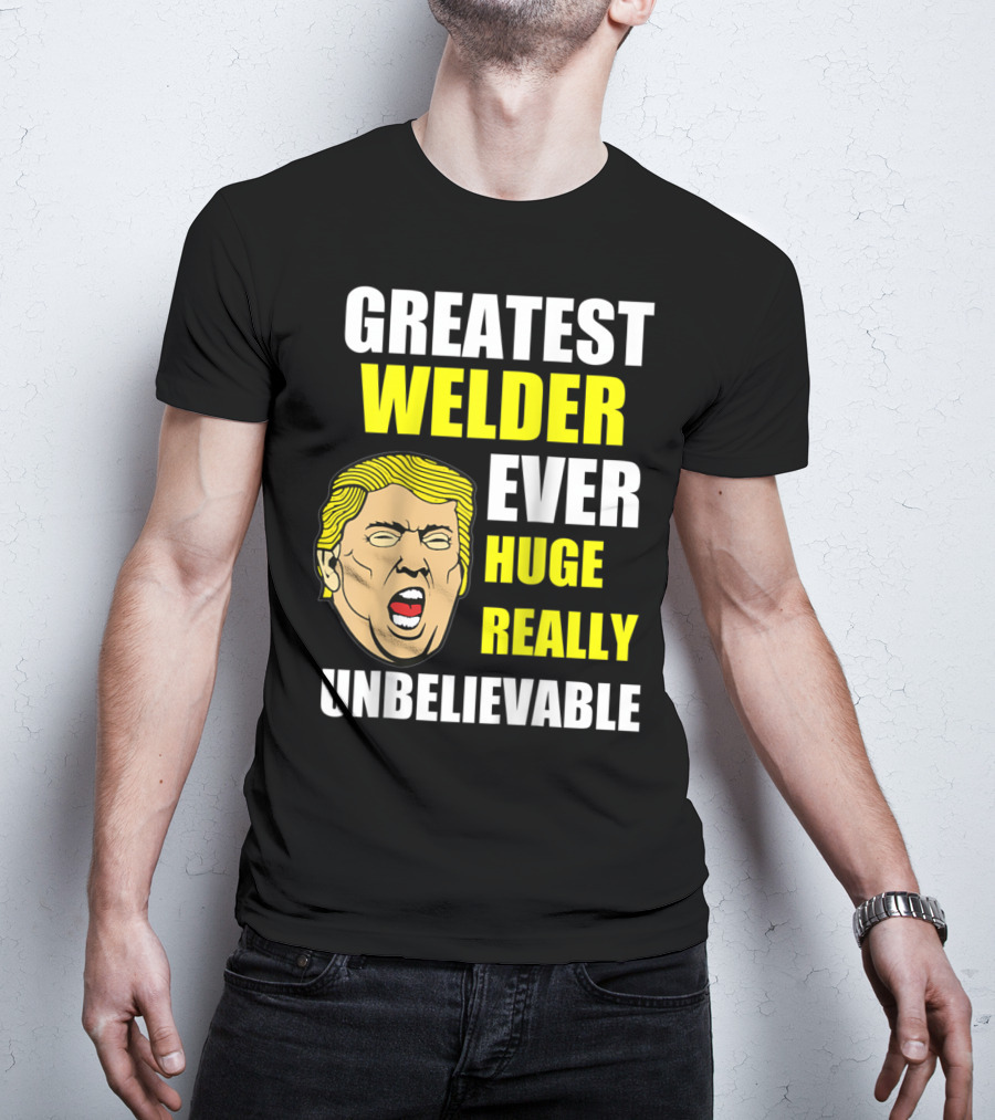 Greatest Welder Ever Huge Really Unbelievable T-Shirt