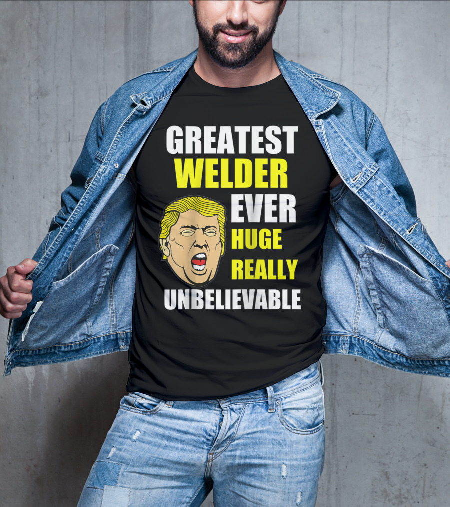 Greatest Welder Ever Huge Really Unbelievable T-Shirt