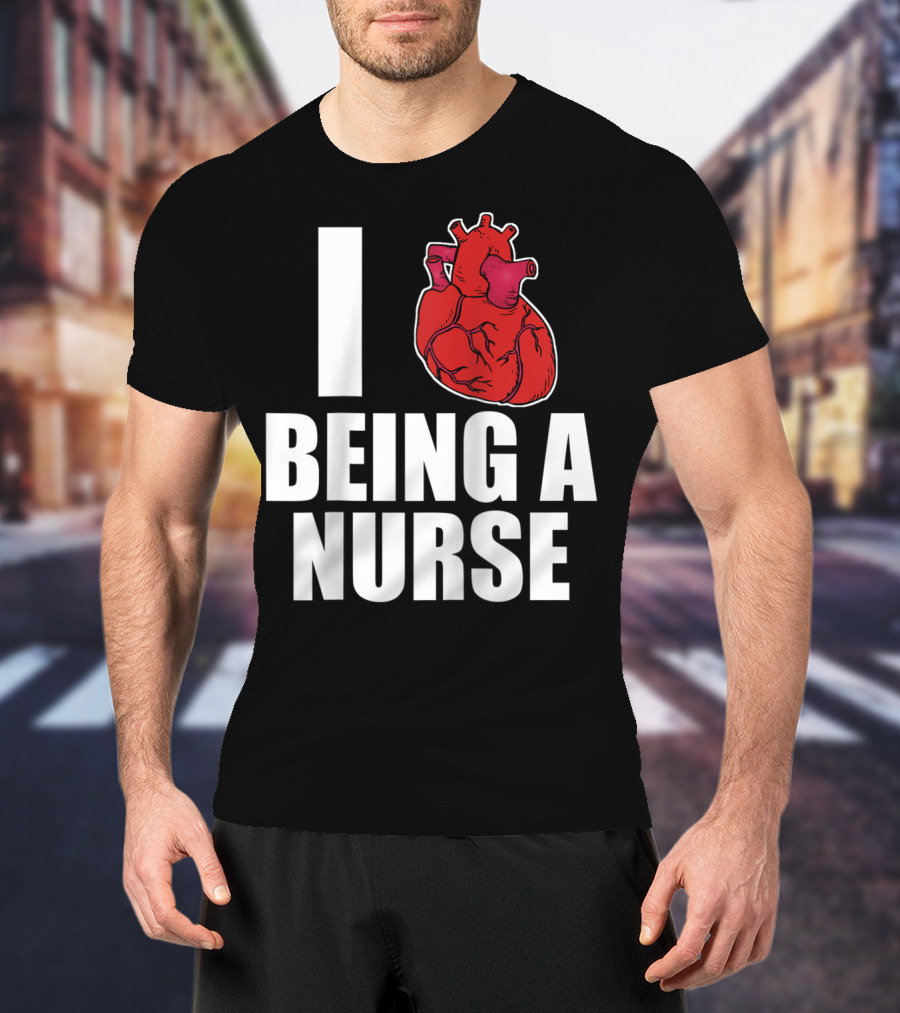 I Heart Being A Nurse With Funny Anatomical Heart T-Shirt