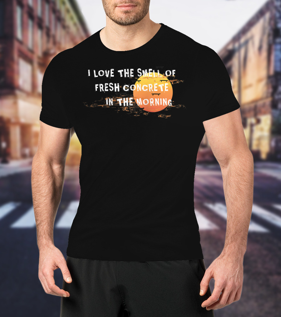 I Love The Smell Of Fresh Concrete In The Morning Sun T-Shirt