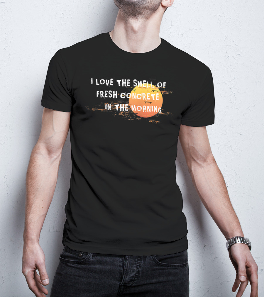I Love The Smell Of Fresh Concrete In The Morning Sun T-Shirt