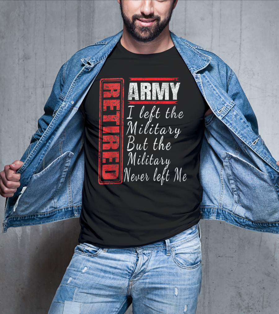Retired Army I Left The Military But The Military Never Left Me Vintage Veteran T-Shirt