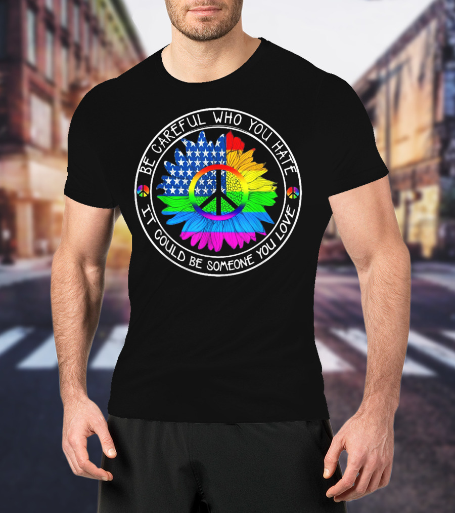 Be Careful Who You Hate Peace Symbol American Flag Rainbow Flower T-Shirt