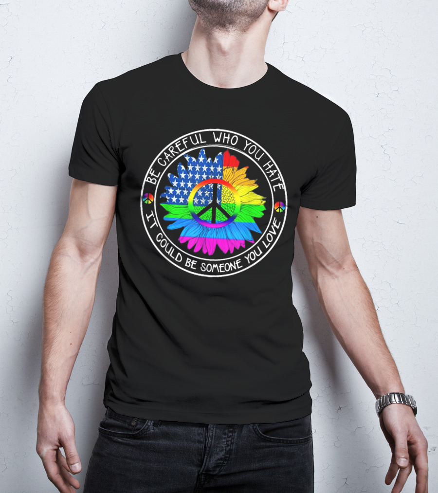Be Careful Who You Hate Peace Symbol American Flag Rainbow Flower T-Shirt