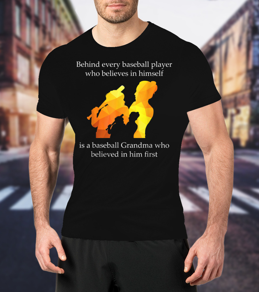 Behind Every Baseball Player Who Believes In Himself Is A Baseball Grandma Who Believed In Him First T-Shirt