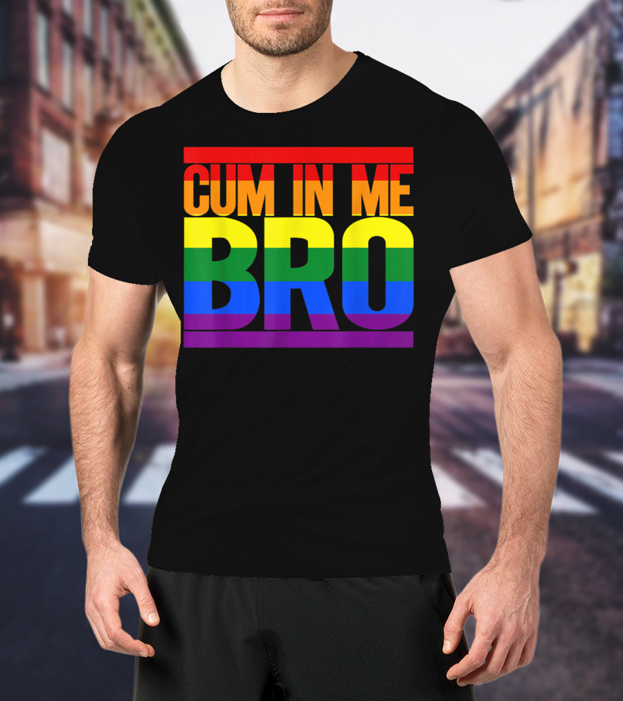 CUM IN ME BRO Rainbow Pride Colors T-Shirt