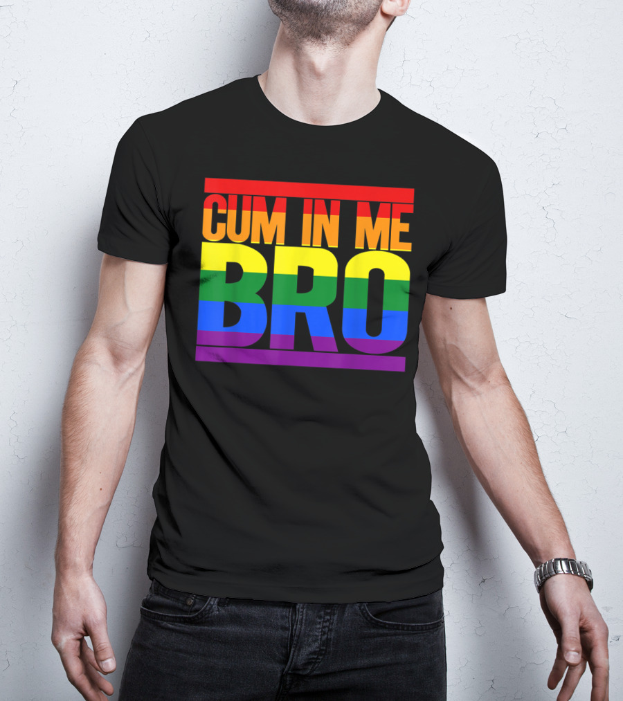 CUM IN ME BRO Rainbow Pride Colors T-Shirt