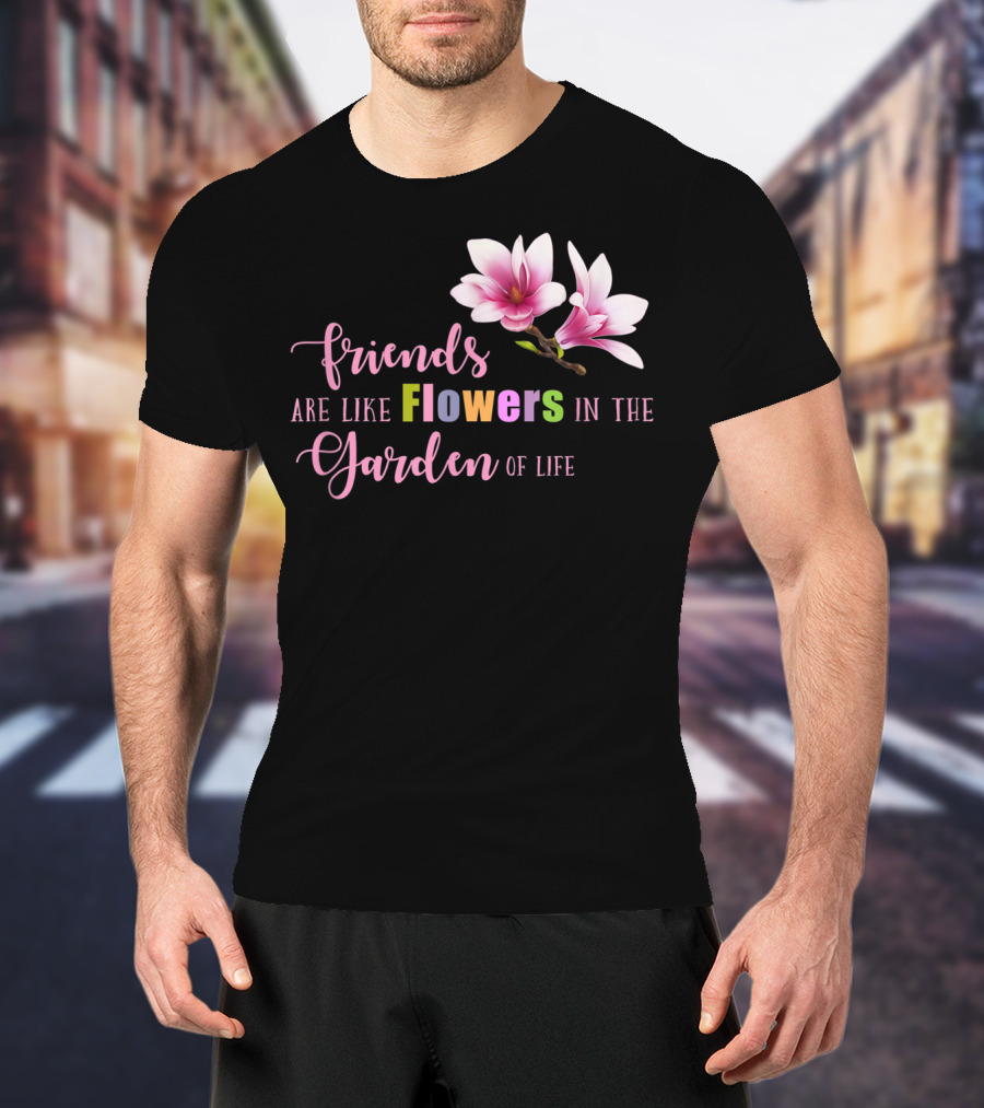 Friends Are Like Flowers In The Garden Of Life Cute Best Friend Friendship Flower Girls T T-Shirt