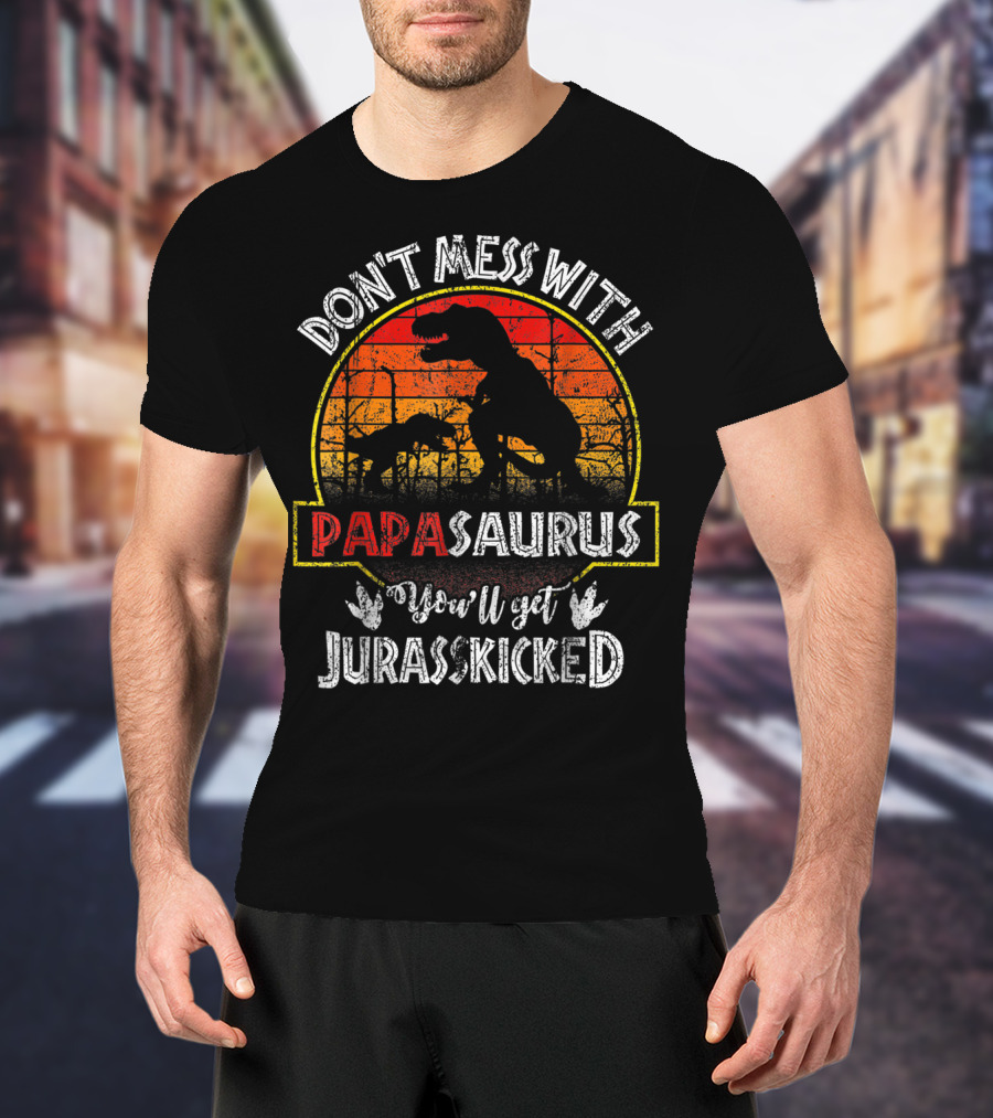 Don't Mess With Papasaurus You'll Get Jurasskicked T-Shirt