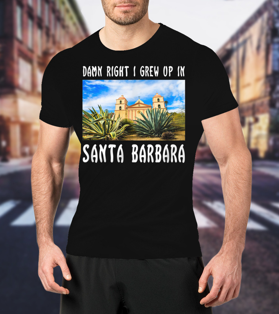 Damn Right I Grew Up In Santa Barbara Mission And Agave Plants T-Shirt