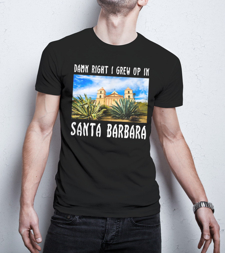 Damn Right I Grew Up In Santa Barbara Mission And Agave Plants T-Shirt