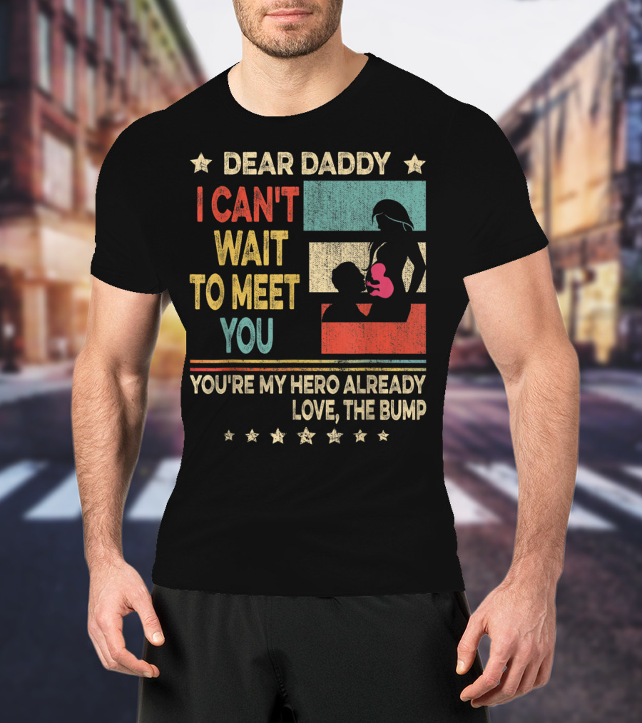 Dear Daddy I Can't Wait To Meet You You're My Hero Already Love The Bump T-Shirt