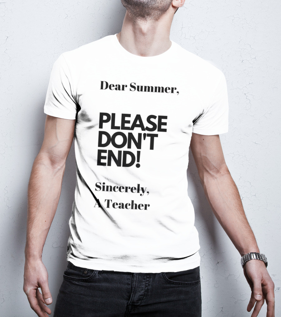 Dear Summer Please Don't End Sincerely A Teacher T-Shirt