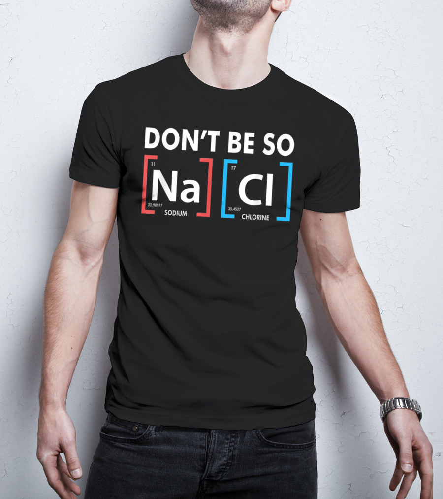 Don't Be So NaCl Sodium Chlorine T-Shirt