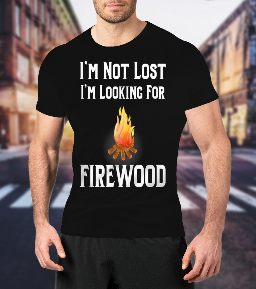 I'M Not Lost I'M Looking For Firewood Camping Camper Saying T-Shirt