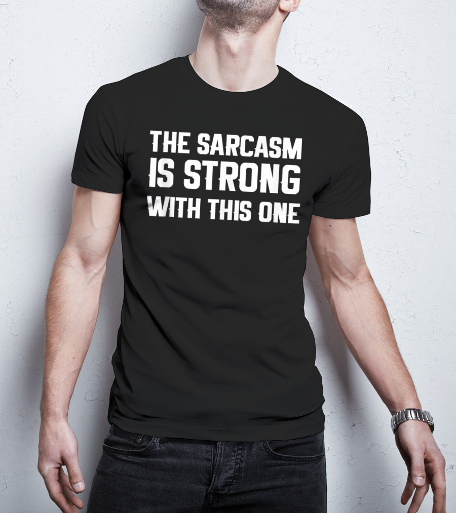 The Sarcasm Is Strong With This One Funny Sarcastic T-Shirt
