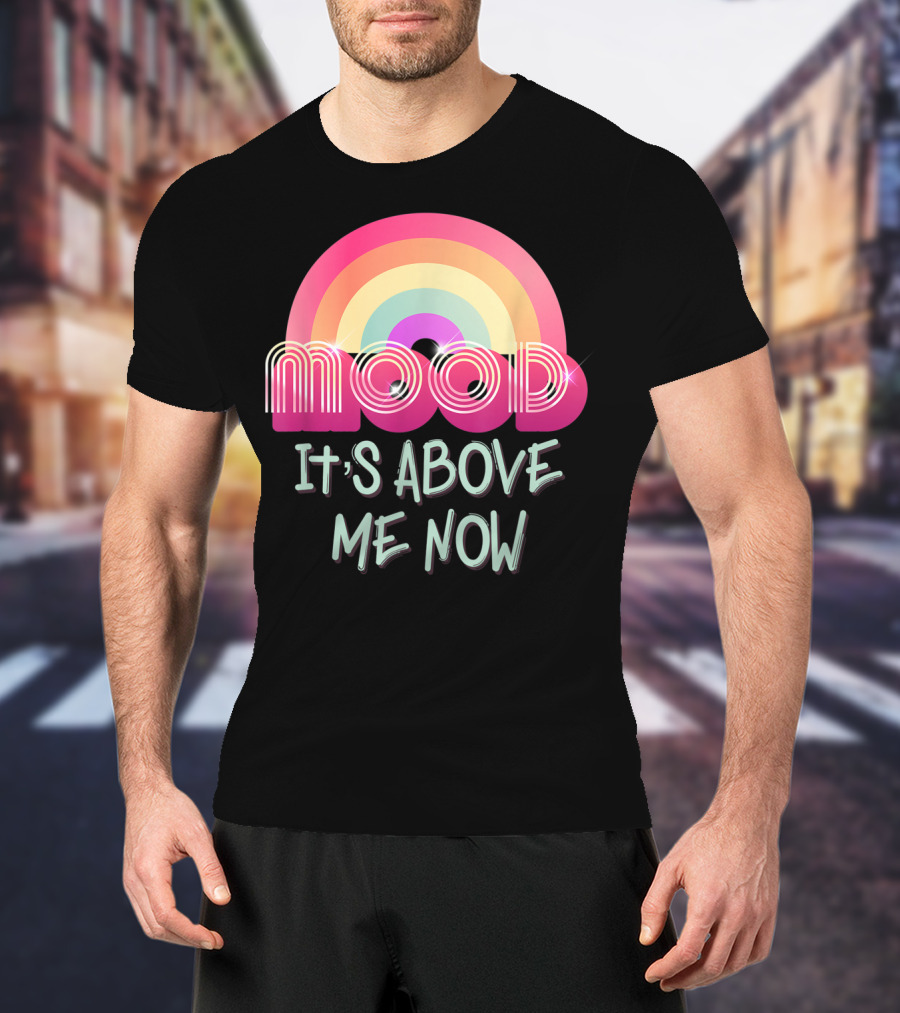 Mood Rainbow It's Above Me Now T-Shirt