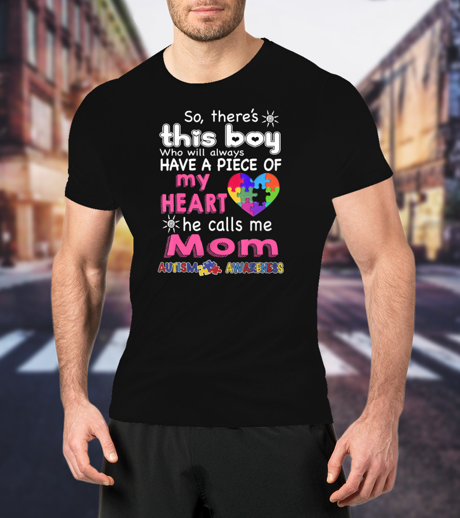 So There's This Boy Who Will Always Have A Piece Of My Heart He Calls Me Mom Autism Awareness T-Shirt
