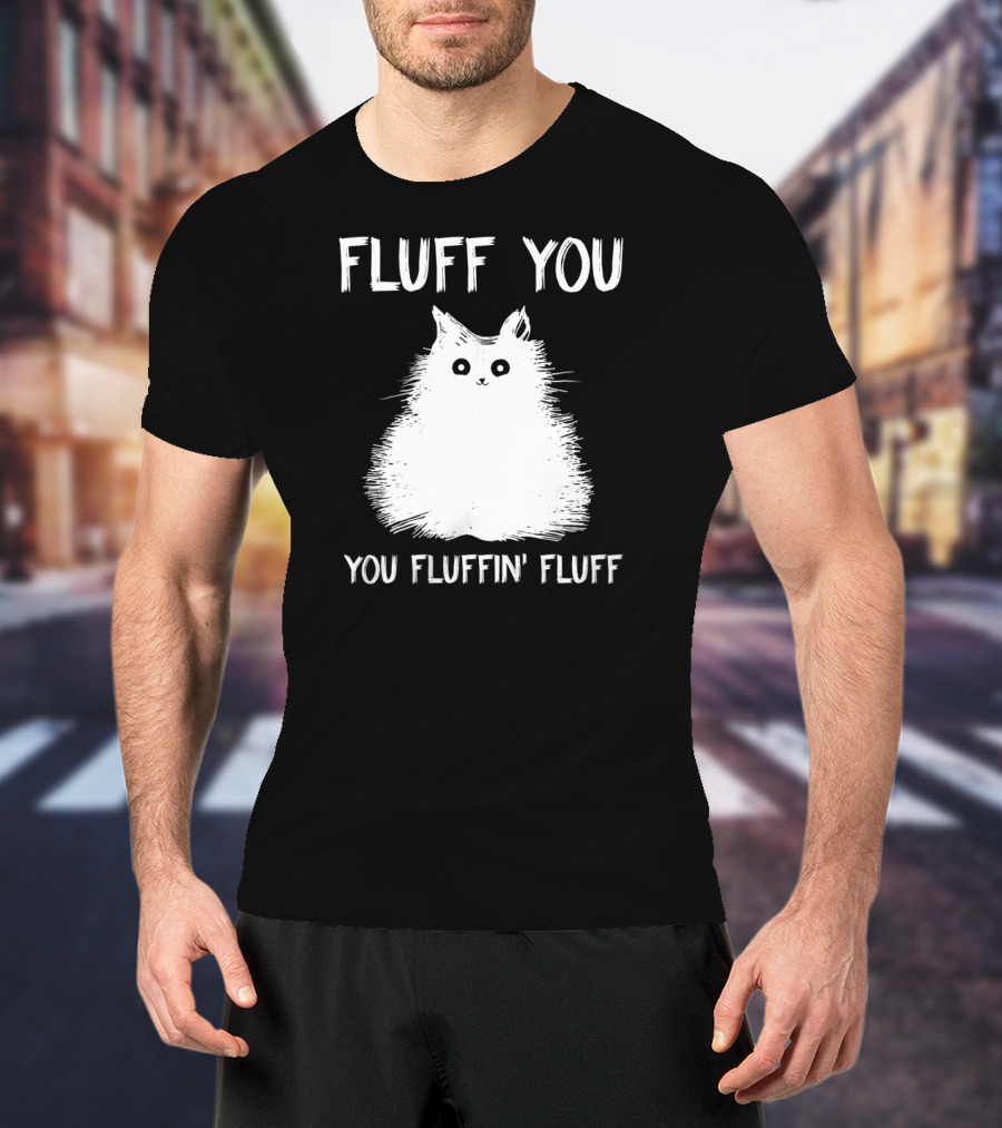 Fluff You You Fluffin' Fluff Funny Cat Kitten T-Shirt