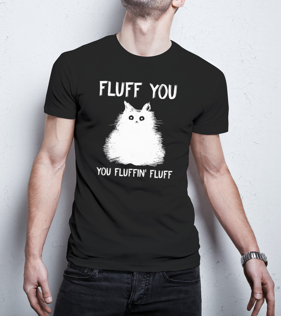 Fluff You You Fluffin' Fluff Funny Cat Kitten T-Shirt