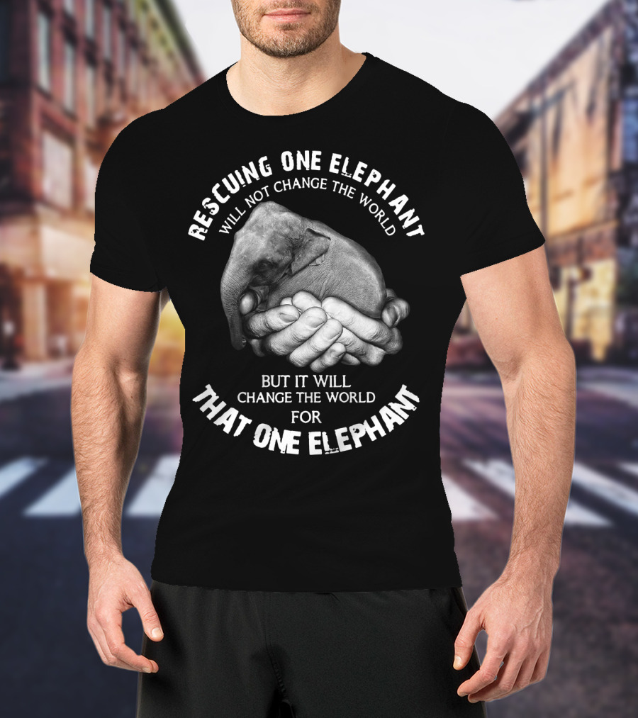 Rescuing One Elephant Will Not Change The World But It Will Change The World For That One Elephant T-Shirt