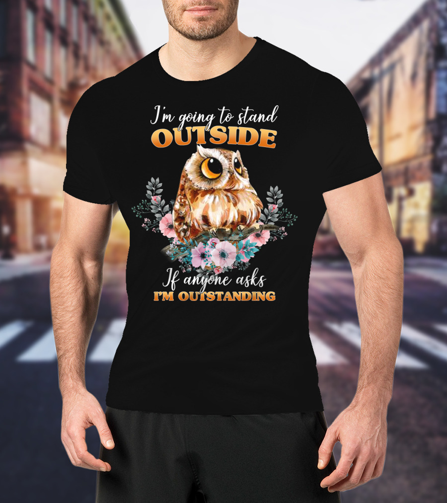 I'm Going To Stand Outside If Anyone Asks I'm Outstanding Owl Floral T-Shirt
